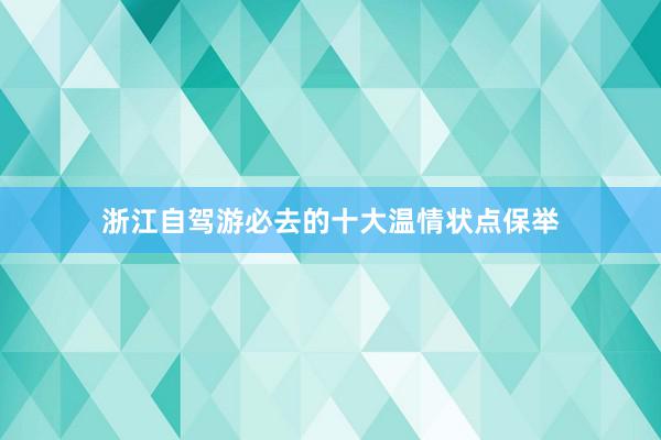 浙江自驾游必去的十大温情状点保举