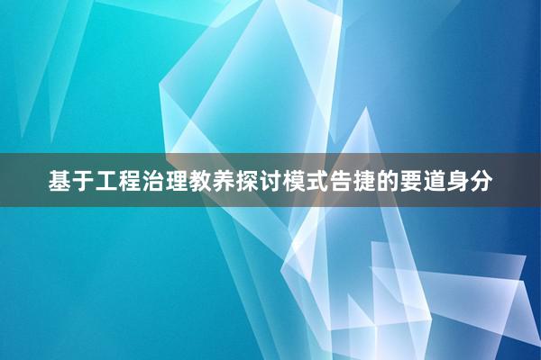 基于工程治理教养探讨模式告捷的要道身分